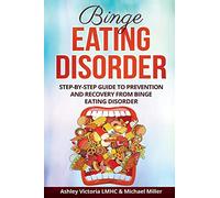 Binge Eating Disorder: Step-by-Step Guide to Prevention and Recovery from Binge Eating Disorder