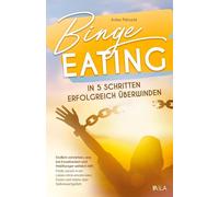 Binge Eating in 5 Schritten erfolgreich überwinden: Endlich verstehen, was bei Essattacken wirklich hilft - finde zurück in ein Leben ohne emotionales Essen und stärke dein Selbstwertgefühl