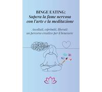 BINGE EATING: Supera la fame nervosa con l'arte e la meditazione: Fame nervosa, binge eating e alimentazione emotiva: un percorso di guarigione con meditazione, arte terapia e consapevolezza interiore
