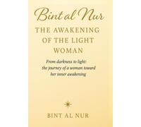 Bint al Nur :THE AWAKENING OF THE LIGHT WOMAN: From darkness to light: the journey of a woman toward her inner awakening