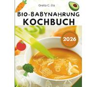 Bio-Babynahrungs-Kochbuch: Gesunde hausgemachte Rezepte für jede Wachstumsphase Ihres Babys mit einfachen Tipps zu Ernährung, Allergenen und Meal Prep