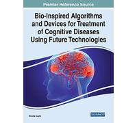 Bio-Inspired Algorithms and Devices for Treatment of Cognitive Diseases Using Future Technologies (Advances in Medical Technologies and Clinical Practice)