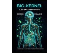 BIO-KERNEL EL SISTEMA OPERATIVO DEL CUERPO HUMANO: LA CIENCIA DE LA MICROBIOTA Y EL EJE INTESTNO-CEREBRO