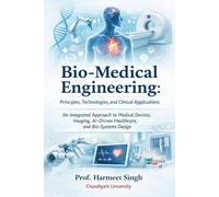 Bio-Medical Engineering: Principles, Technologies, and Clinical Applications: An Integrated Approach to Medical Devices, Imaging, AI-Driven Healthcare, and Bio-Systems Design