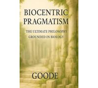 Biocentric Pragmatism: The Ultimate Philosophy Grounded In Biology
