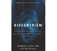 Biocentrism: How Life and Consciousness are the Keys to Understanding the True Nature of the Universe