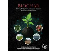 Biochar : Science, Applications, and Future Prospects for Sustainable Solutions