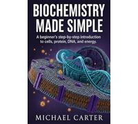 Biochemistry made simple: A beginners step by step introduction to cell, protein, DNA, and energy