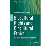 Biocultural Rights and Biocultural Ethics: The case of the Atrato River, Colombia (Ecology and Ethics, 9)