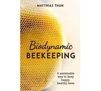 Biodynamic Beekeeping : A Sustainable Way to Keep Happy, Healthy Bees