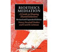 Bioethics Mediation: A Guide to Shaping Shared Solutions, Revised and Expanded Edition