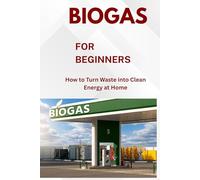 BIOGAS FOR BEGINNERS: HOW TO TURN WASTE INTO CLEAN ENERGY AT HOME