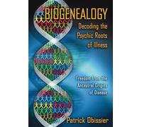 Biogenealogy: Decoding the Psychic Roots of Illness: Freedom from the Ancestral Origins of Disease