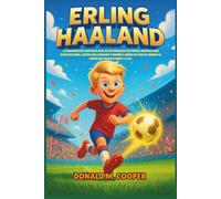 Biografía de Erling Haaland: La inspiradora historia real de un prodigio del fútbol noruego que batió récords, lideró con corazón y enseñó a niños ... el mundo el poder del trabajo duro y la fe.