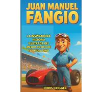 Biografía de Juan Manuel Fangio: La inspiradora historia ilustrada del mejor piloto de Fórmula Uno: de mecánico de un pequeño pueblo de Argentina a 5 ... del mundo y legendario héroe de las carreras.