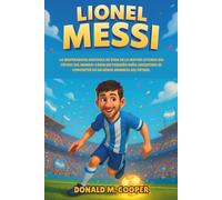 Biografía de Lionel Messi: La inspiradora historia de vida de la mayor leyenda del fútbol del mundo: cómo un pequeño niño argentino se convirtió en un héroe mundial del fútbol.