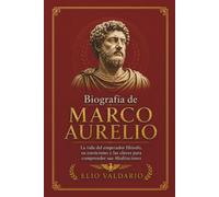 Biografía de Marco Aurelio: La vida del emperador filósofo, su estoicismo y las claves para comprender sus Meditaciones (Historia del estoicismo)