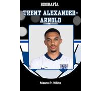 BIOGRAFÍA DE TRENTO ALEXANDER-ARNOLD: Reescribiendo el rol del lateral derecho, un pase a la vez (Pitch Legends: The Stories Behind Football’s Greatest Icons)