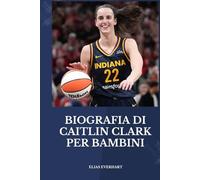 BIOGRAFIA DI CAITLIN CLARK PER BAMBINI: Una biografia stimolante per giovani lettori con grandi sogni: un piccolo libro d'oro.