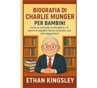 Biografia di Charlie Munger per bambini: Come la curiosità, la disciplina e il lavoro di squadra hanno costruito una vita leggendaria