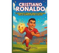 Biografia di Cristiano Ronaldo: L'ispirante storia vera illustrata della superstar del calcio: da ragazzo con grandi sogni a icona globale che ha insegnato al mondo a non arrendersi mai
