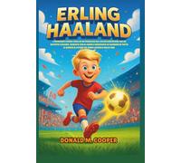 Biografia di Erling Haaland: L'ispirante storia vera di un prodigio del calcio norvegese che ha battuto i record, guidato con il cuore e insegnato ... mondo il potere del duro lavoro e della fede