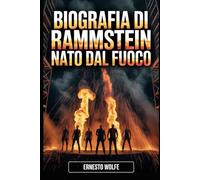 Biografia di Rammstein: Nato dal Fuoco: Come sei uomini trasformarono dolore, provocazione e passione in un fenomeno mondiale