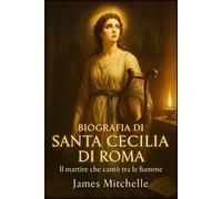 Biografia di Santa Cecilia di Roma: Il martire che cantò tra le fiamme (Faith Unbroken: Biographies of Christian Martyrs)