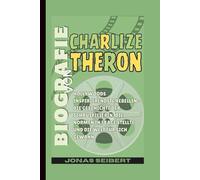 Biografie von Charlize Theron: Hollywoods inspirierendste Rebellin - Die Geschichte der Schauspielerin, die Normen in Frage stellte und die Welt für sich gewann