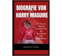 Biografie von Harry Maguire: Der Weg zu Führung, Loyalität und der Entstehung einer Fußballikone