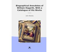 Biographical Anecdotes of William Hogarth, With a Catalogue of His Works (Classic Books)