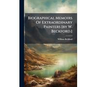 Biographical Memoirs Of Extraordinary Painters [by W. Beckford.]