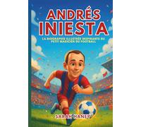 Biographie d'Andrés Iniesta: La biographie illustrée inspirante du petit magicien du football - D'un petit rêveur de village à un héros de la Coupe du monde et à une légende de Barcelone