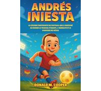 Biographie d'Andrés Iniesta: La légende inspirante du football qui a enseigné au monde le travail d'équipe, l'humilité et le pouvoir des rêves