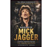 Biographie De Mick Jagger: L'histoire Inspirante Derrière Une Légende Inarrêtable: Des débuts londoniens à l'immortalité mondiale du rock