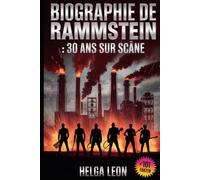 Biographie de Rammstein : 30 ans sur scène: L'histoire méconnue du groupe le plus emblématique d'Allemagne, 101 faits, quiz pour les superfans, et le ... les secrets derrière leur renommée mondiale