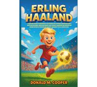 Biographie d'Erling Haaland: L'histoire vraie et inspirante d'un prodige du football norvégien qui a battu des records, mené son équipe avec cœur et ... du travail acharné et de la conviction