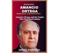 BIOGRAPHY AMANCIO ORTEGA: Amancio Ortega and the Empire That Redefined Fashion
