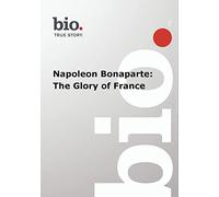 Biography -- Biography Napoleon Bonaparte: The Glory