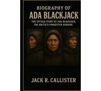 Biography of Ada Blackjack: The Untold Story of Ada Blackjack, the Arctic’s Forgotten Heroine