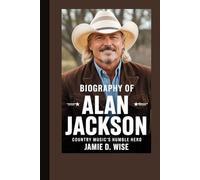 BIOGRAPHY OF ALAN JACKSON: Country Music's Humble Hero