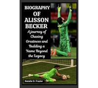 Biography of Alisson Becker: A journey of Chasing Greatness and Building a Name Beyond the Legacy