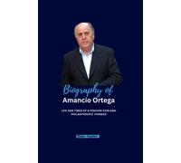 Biography of Amancio Ortega: Life and Times of a Fashion Icon and Philanthropic Pioneer (Biographies of Rich and Famous People)
