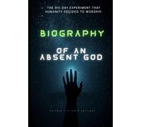 Biography of an Absent God: The six-day experiment that humanity decided to worship.