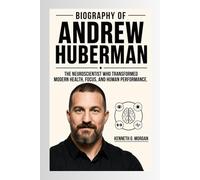Biography of Andrew HUBERMAN: The Neuroscientist Who Transformed Modern Health, Focus, and Human Performance.