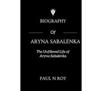 Biography Of Aryna Sabalenka: The Unfiltered Life of Aryna Sabalenka (Biographies)