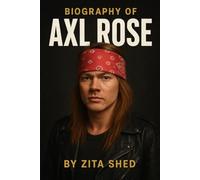 BIOGRAPHY OF AXL ROSE: THE RISE, FALL, AND LEGACY OF GUNS N’ ROSE’S FRONTMAN