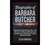 BIOGRAPHY OF BARBARA BUTCHER: Behind Every Death Lies a Story - The Memoir of a Woman Who Brought Compassion to the Darkest Corners of New York 2025