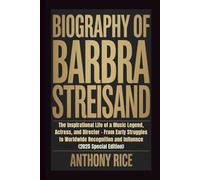 BIOGRAPHY OF BARBRA STREISAND: The Inspirational Life of a Music Legend, Actress, and Director - From Early Struggles to Worldwide Recognition and Influence (2025 Special Edition)