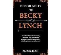 Biography of Becky Lynch: The Life of the Charismatic, resilient, and pioneering wrestler redefining women’s roles in sports entertainment.